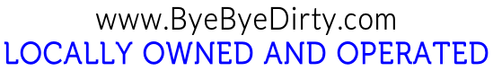 www.ByeByeDirty.com LOCALLY OWNED AND OPERATED